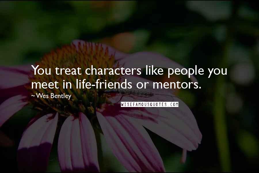 Wes Bentley Quotes: You treat characters like people you meet in life-friends or mentors.