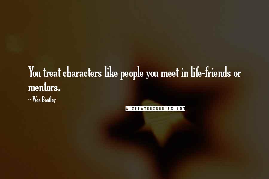 Wes Bentley Quotes: You treat characters like people you meet in life-friends or mentors.