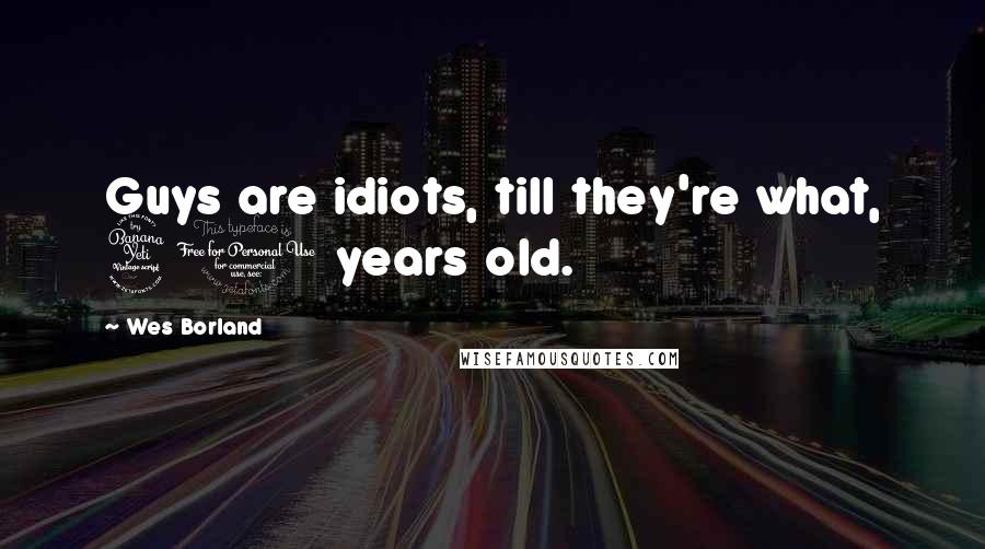 Wes Borland Quotes: Guys are idiots, till they're what, 40 years old.