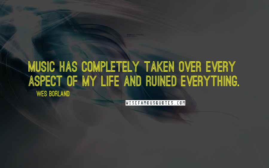 Wes Borland Quotes: Music has completely taken over every aspect of my life and ruined everything.