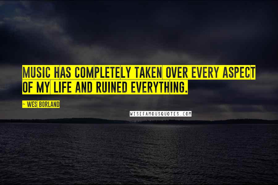 Wes Borland Quotes: Music has completely taken over every aspect of my life and ruined everything.