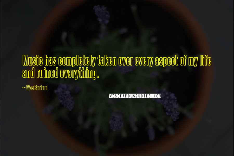 Wes Borland Quotes: Music has completely taken over every aspect of my life and ruined everything.