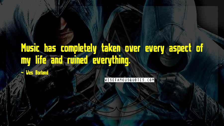 Wes Borland Quotes: Music has completely taken over every aspect of my life and ruined everything.