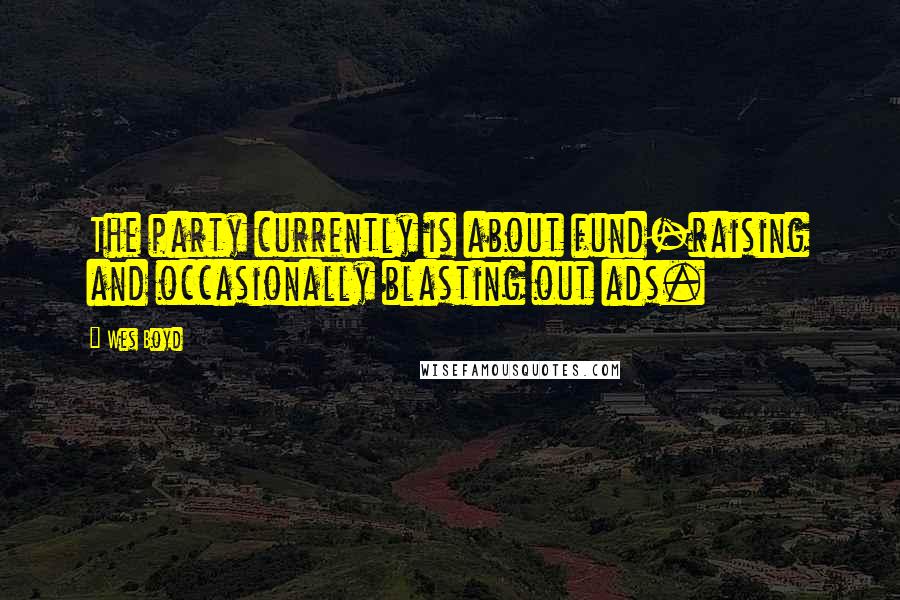 Wes Boyd Quotes: The party currently is about fund-raising and occasionally blasting out ads.
