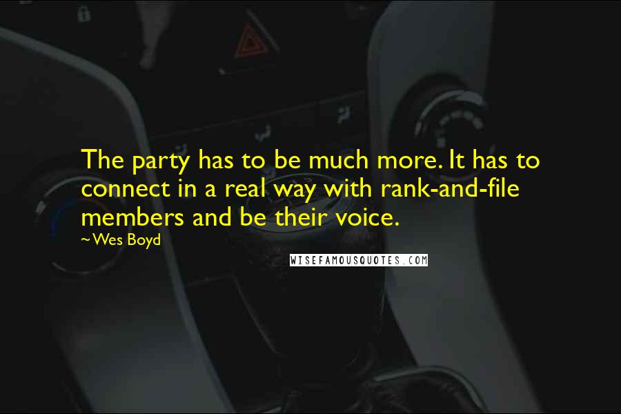 Wes Boyd Quotes: The party has to be much more. It has to connect in a real way with rank-and-file members and be their voice.