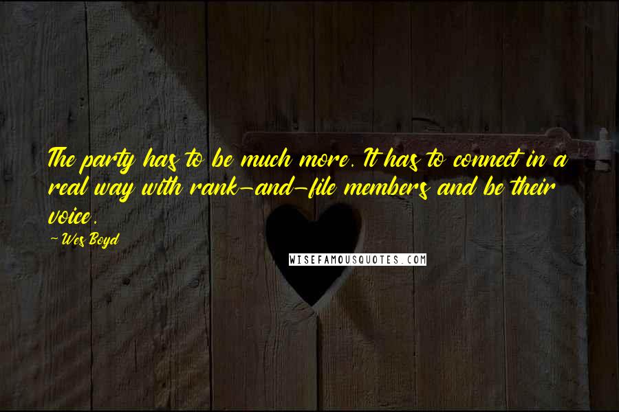 Wes Boyd Quotes: The party has to be much more. It has to connect in a real way with rank-and-file members and be their voice.