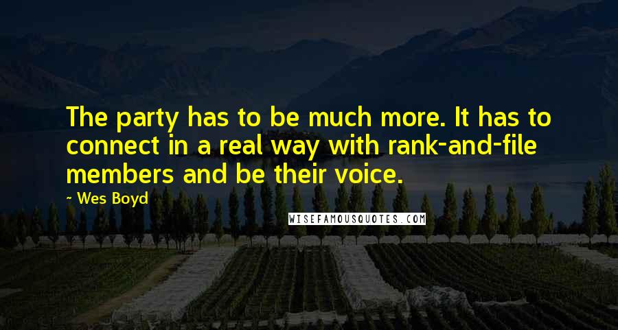 Wes Boyd Quotes: The party has to be much more. It has to connect in a real way with rank-and-file members and be their voice.