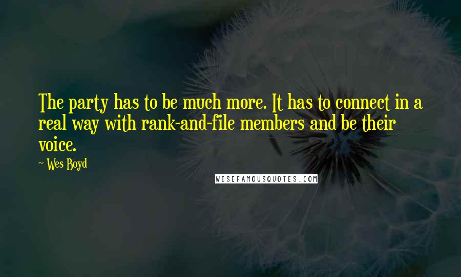 Wes Boyd Quotes: The party has to be much more. It has to connect in a real way with rank-and-file members and be their voice.