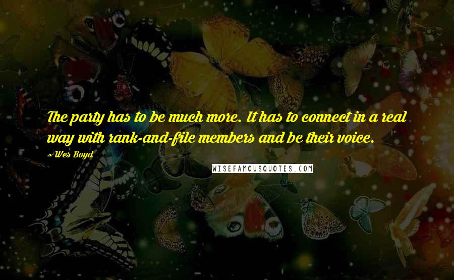 Wes Boyd Quotes: The party has to be much more. It has to connect in a real way with rank-and-file members and be their voice.