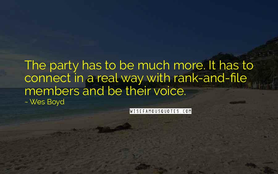 Wes Boyd Quotes: The party has to be much more. It has to connect in a real way with rank-and-file members and be their voice.