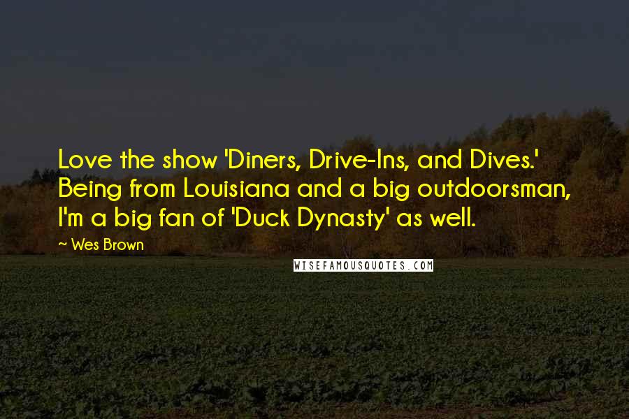 Wes Brown Quotes: Love the show 'Diners, Drive-Ins, and Dives.' Being from Louisiana and a big outdoorsman, I'm a big fan of 'Duck Dynasty' as well.