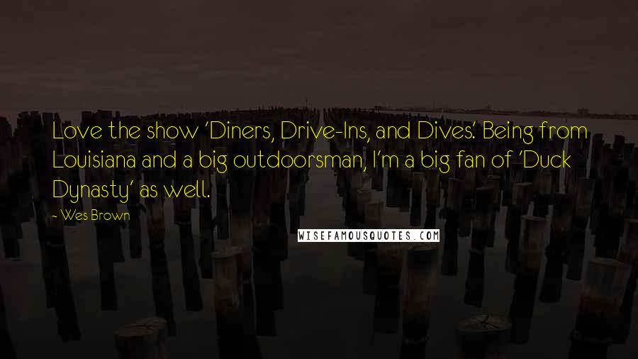 Wes Brown Quotes: Love the show 'Diners, Drive-Ins, and Dives.' Being from Louisiana and a big outdoorsman, I'm a big fan of 'Duck Dynasty' as well.