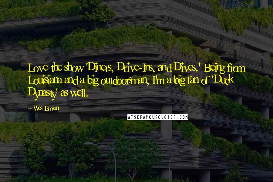 Wes Brown Quotes: Love the show 'Diners, Drive-Ins, and Dives.' Being from Louisiana and a big outdoorsman, I'm a big fan of 'Duck Dynasty' as well.