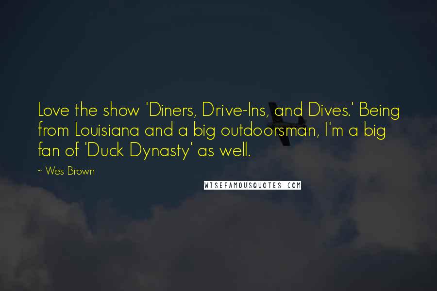 Wes Brown Quotes: Love the show 'Diners, Drive-Ins, and Dives.' Being from Louisiana and a big outdoorsman, I'm a big fan of 'Duck Dynasty' as well.