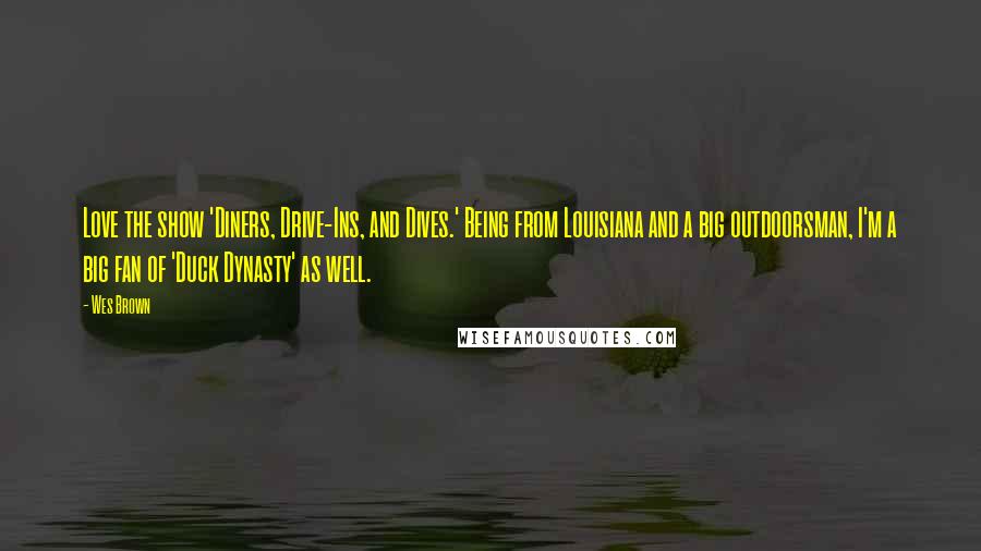 Wes Brown Quotes: Love the show 'Diners, Drive-Ins, and Dives.' Being from Louisiana and a big outdoorsman, I'm a big fan of 'Duck Dynasty' as well.