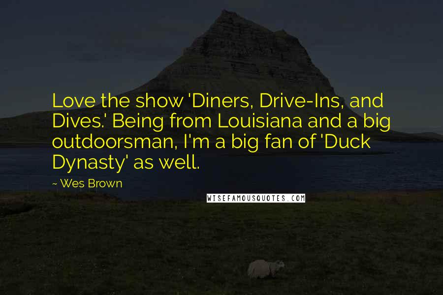 Wes Brown Quotes: Love the show 'Diners, Drive-Ins, and Dives.' Being from Louisiana and a big outdoorsman, I'm a big fan of 'Duck Dynasty' as well.