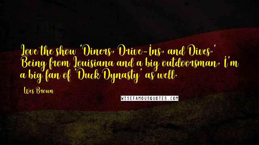 Wes Brown Quotes: Love the show 'Diners, Drive-Ins, and Dives.' Being from Louisiana and a big outdoorsman, I'm a big fan of 'Duck Dynasty' as well.