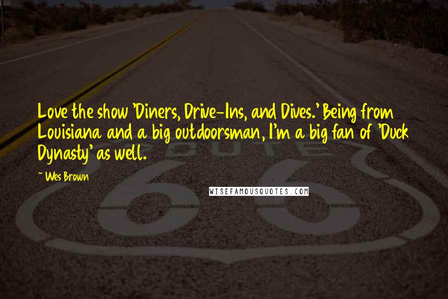 Wes Brown Quotes: Love the show 'Diners, Drive-Ins, and Dives.' Being from Louisiana and a big outdoorsman, I'm a big fan of 'Duck Dynasty' as well.