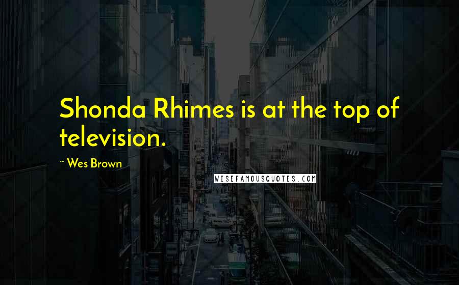 Wes Brown Quotes: Shonda Rhimes is at the top of television.