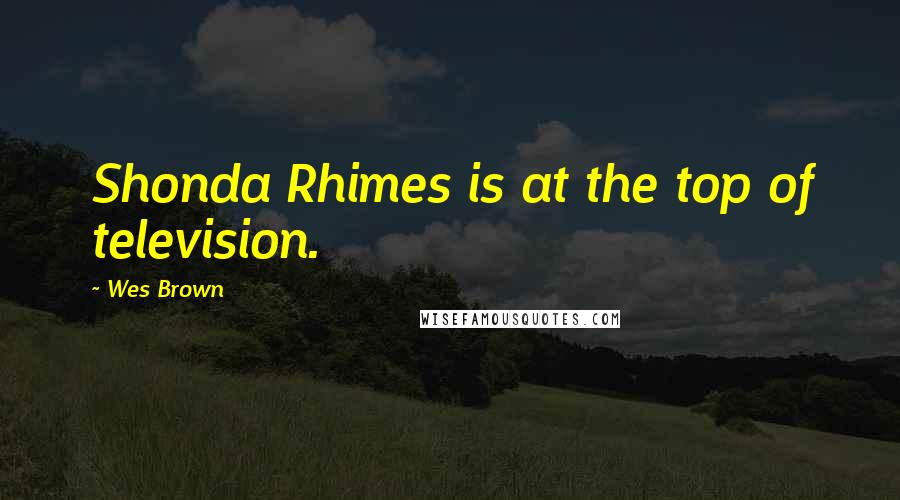 Wes Brown Quotes: Shonda Rhimes is at the top of television.