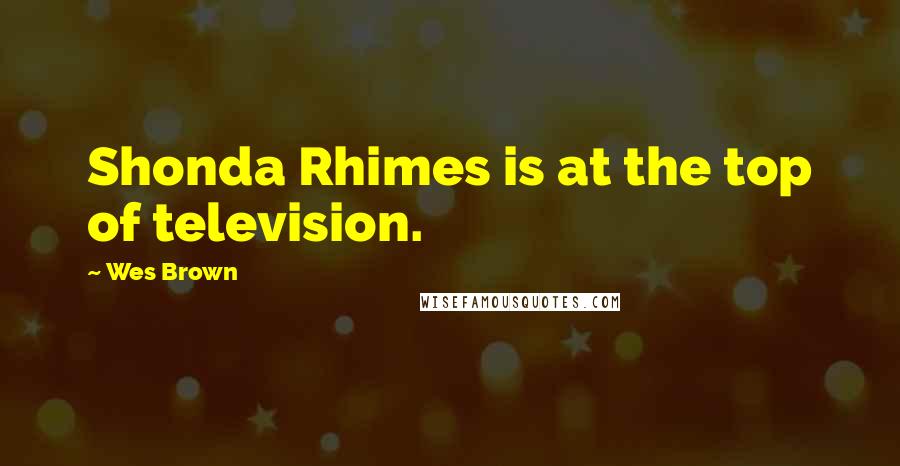 Wes Brown Quotes: Shonda Rhimes is at the top of television.