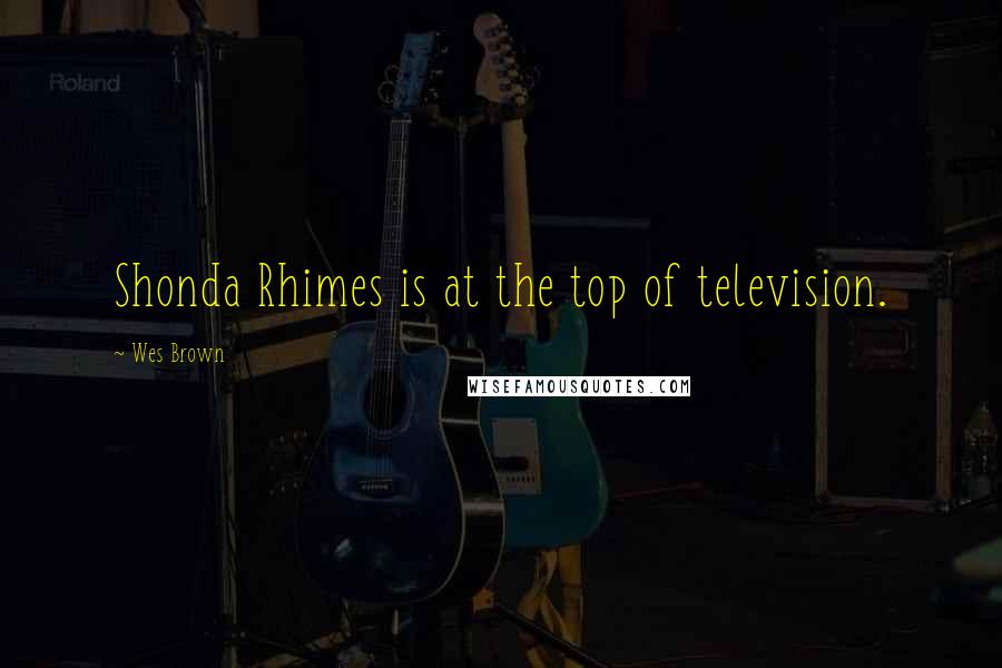 Wes Brown Quotes: Shonda Rhimes is at the top of television.