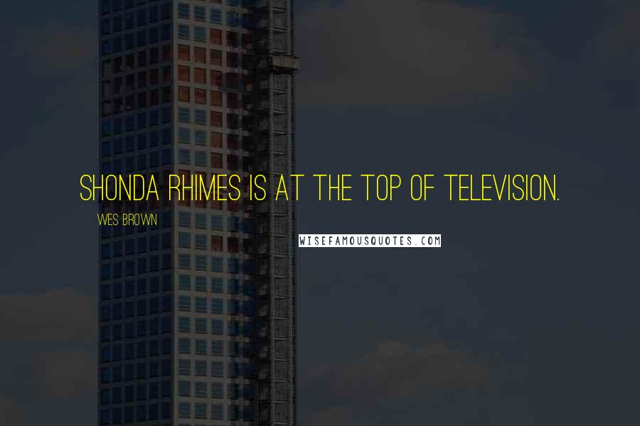 Wes Brown Quotes: Shonda Rhimes is at the top of television.