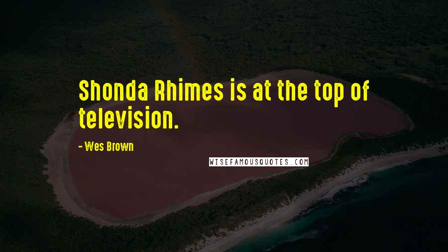 Wes Brown Quotes: Shonda Rhimes is at the top of television.