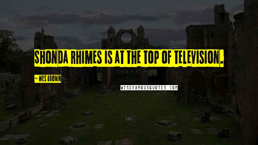 Wes Brown Quotes: Shonda Rhimes is at the top of television.