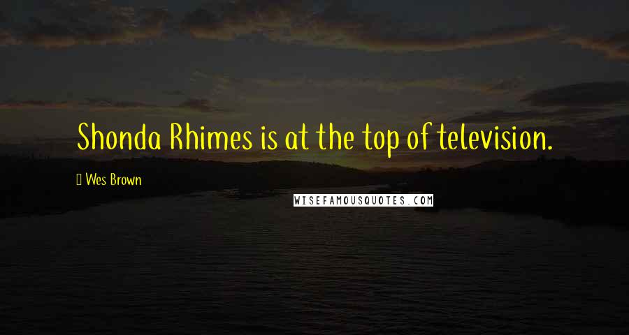 Wes Brown Quotes: Shonda Rhimes is at the top of television.