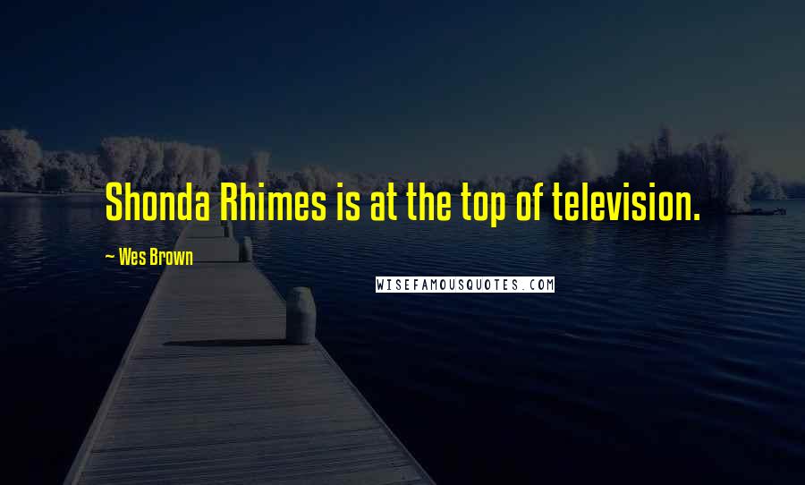 Wes Brown Quotes: Shonda Rhimes is at the top of television.