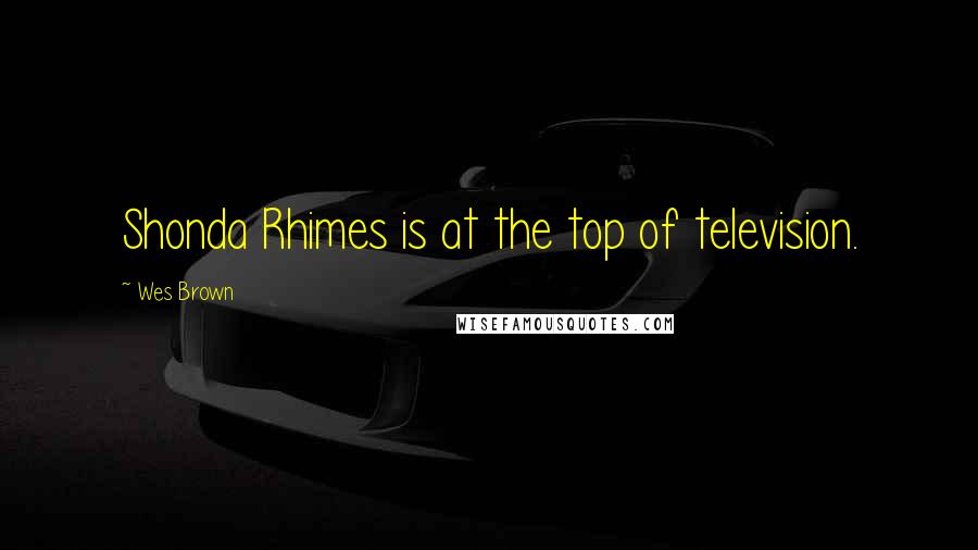 Wes Brown Quotes: Shonda Rhimes is at the top of television.