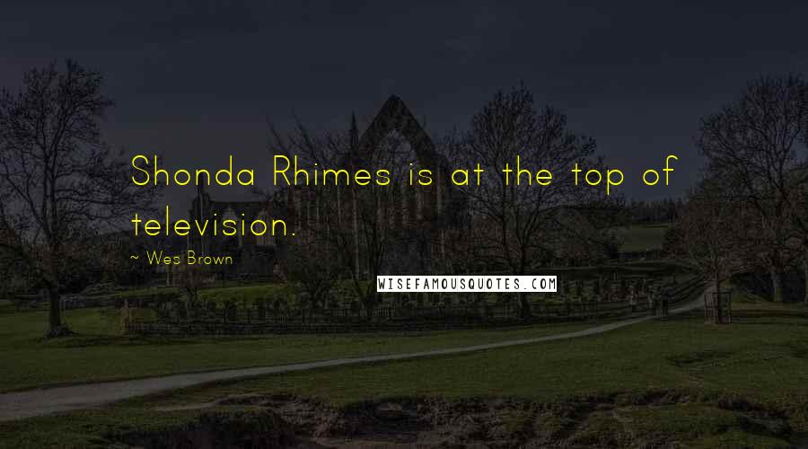 Wes Brown Quotes: Shonda Rhimes is at the top of television.