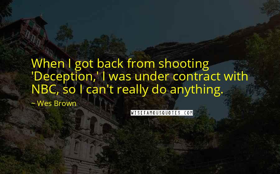 Wes Brown Quotes: When I got back from shooting 'Deception,' I was under contract with NBC, so I can't really do anything.