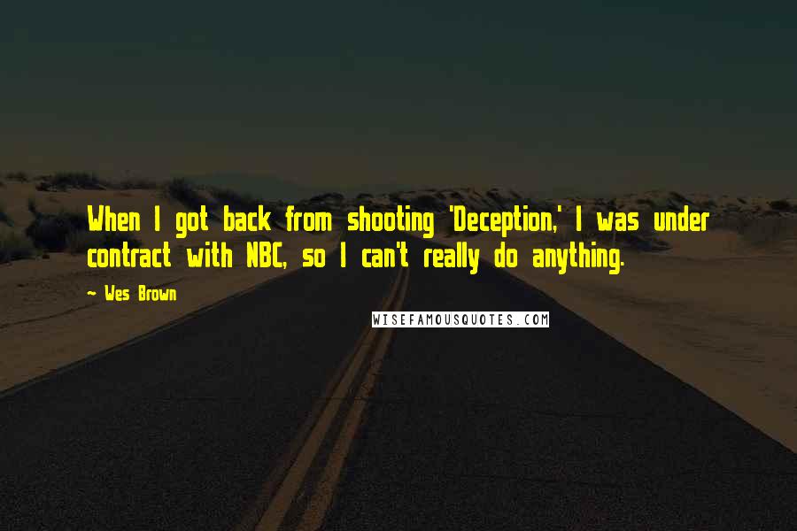 Wes Brown Quotes: When I got back from shooting 'Deception,' I was under contract with NBC, so I can't really do anything.