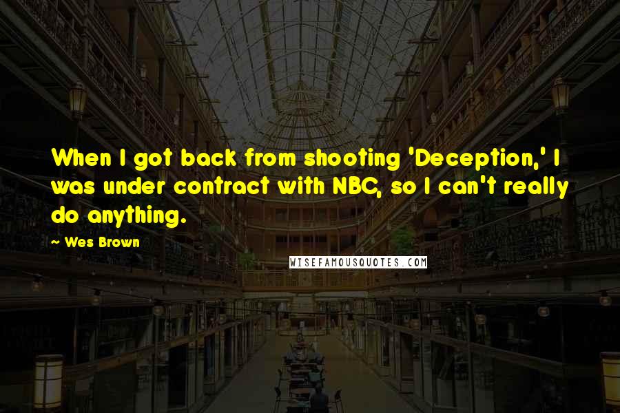 Wes Brown Quotes: When I got back from shooting 'Deception,' I was under contract with NBC, so I can't really do anything.