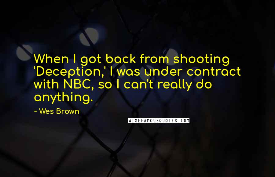 Wes Brown Quotes: When I got back from shooting 'Deception,' I was under contract with NBC, so I can't really do anything.