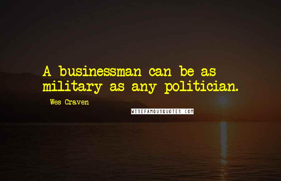 Wes Craven Quotes: A businessman can be as military as any politician.