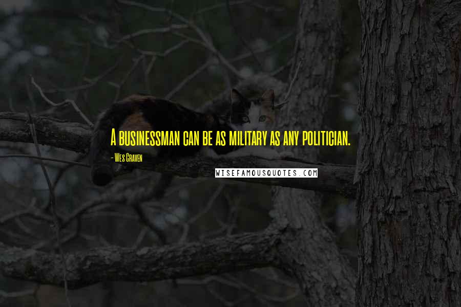 Wes Craven Quotes: A businessman can be as military as any politician.