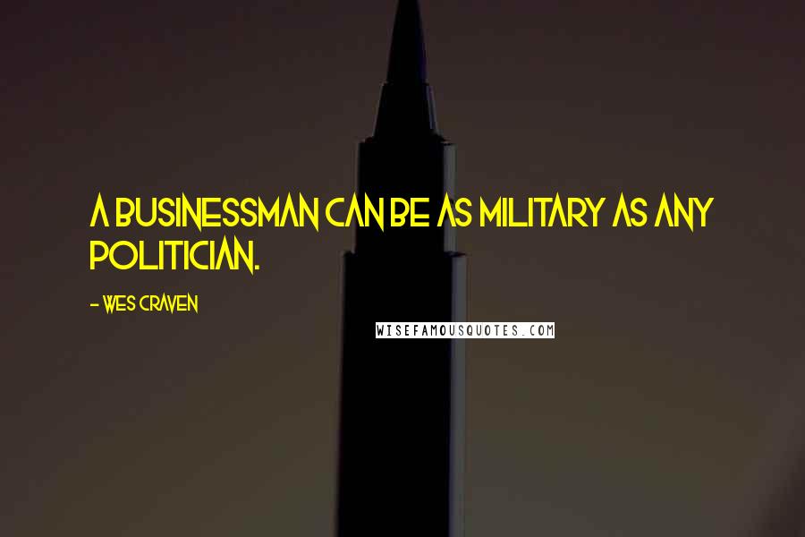 Wes Craven Quotes: A businessman can be as military as any politician.