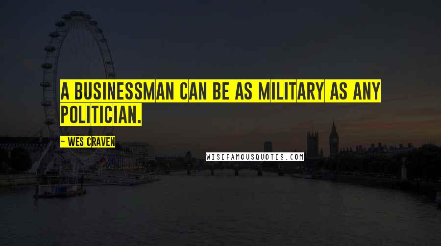 Wes Craven Quotes: A businessman can be as military as any politician.