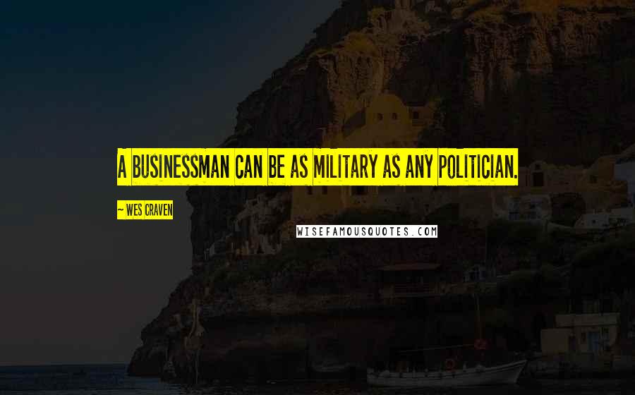 Wes Craven Quotes: A businessman can be as military as any politician.