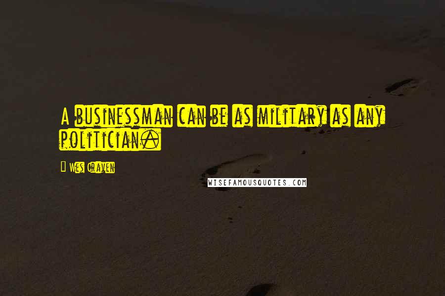 Wes Craven Quotes: A businessman can be as military as any politician.