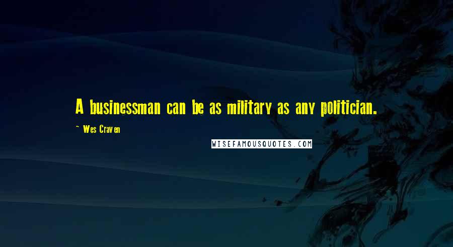 Wes Craven Quotes: A businessman can be as military as any politician.