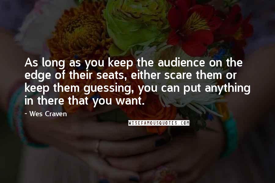 Wes Craven Quotes: As long as you keep the audience on the edge of their seats, either scare them or keep them guessing, you can put anything in there that you want.