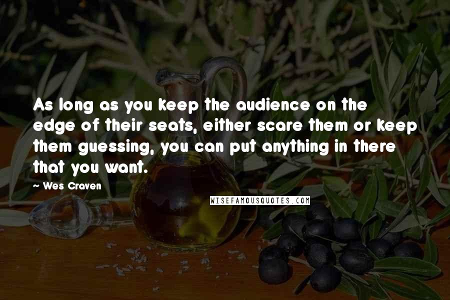 Wes Craven Quotes: As long as you keep the audience on the edge of their seats, either scare them or keep them guessing, you can put anything in there that you want.