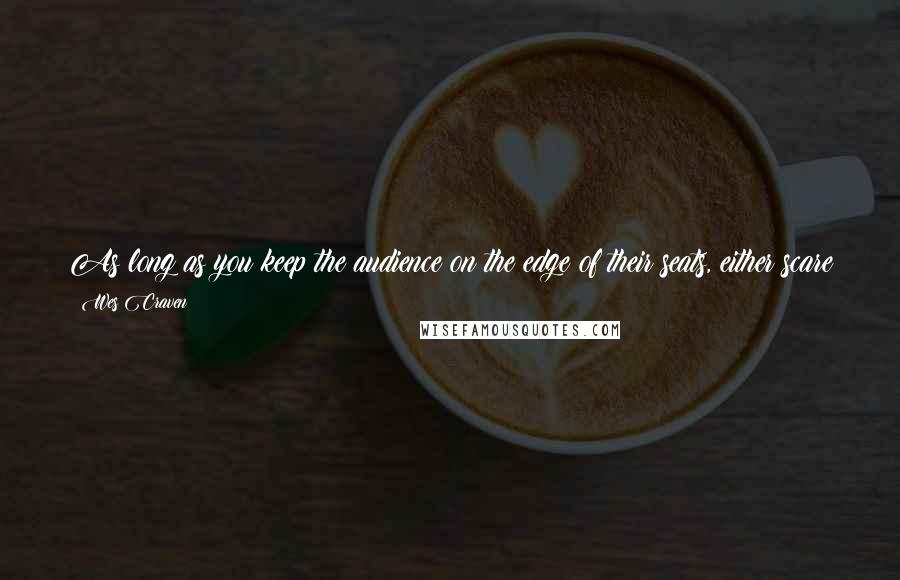 Wes Craven Quotes: As long as you keep the audience on the edge of their seats, either scare them or keep them guessing, you can put anything in there that you want.