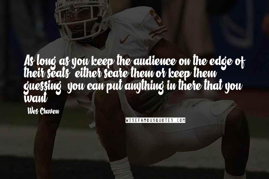 Wes Craven Quotes: As long as you keep the audience on the edge of their seats, either scare them or keep them guessing, you can put anything in there that you want.