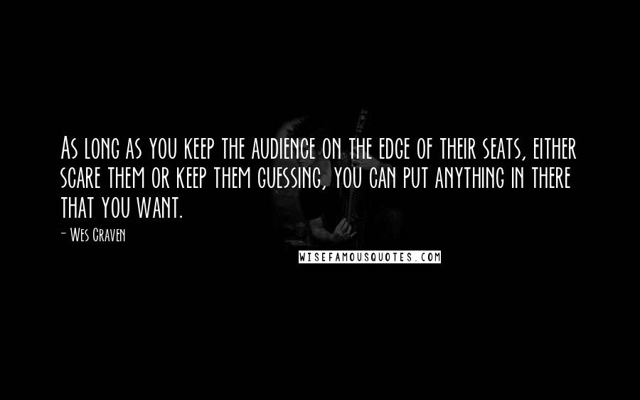 Wes Craven Quotes: As long as you keep the audience on the edge of their seats, either scare them or keep them guessing, you can put anything in there that you want.