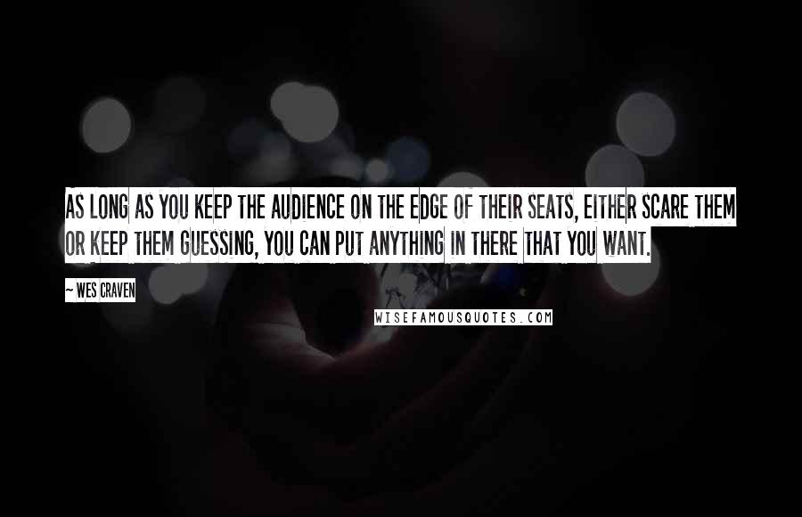 Wes Craven Quotes: As long as you keep the audience on the edge of their seats, either scare them or keep them guessing, you can put anything in there that you want.